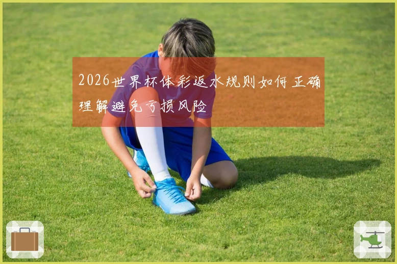 2026世界杯体彩返水规则如何正确理解避免亏损风险