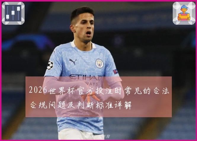 2026世界杯官方投注时常见的合法合规问题及判断标准详解