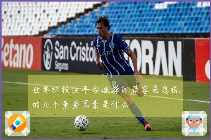 世界杯投注平台选择时最容易忽视的几个重要因素是什么