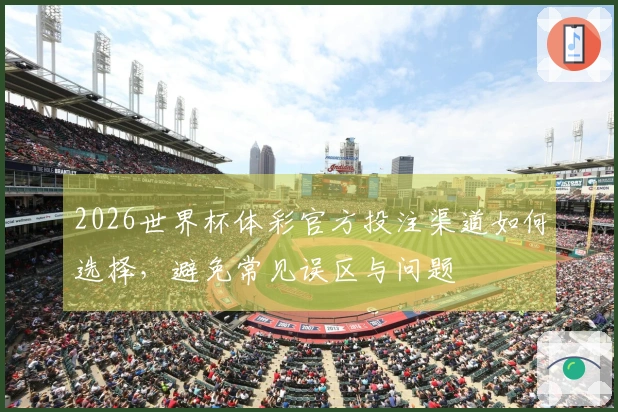2026世界杯体彩官方投注渠道如何选择，避免常见误区与问题