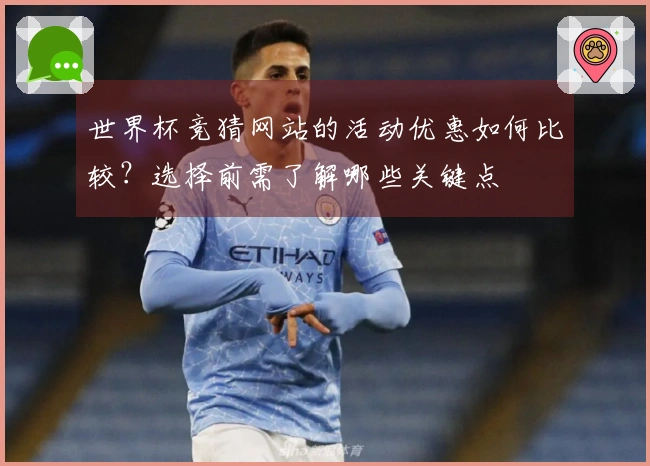 世界杯竞猜网站的活动优惠如何比较？选择前需了解哪些关键点