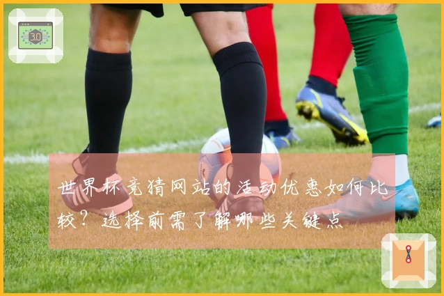 世界杯竞猜网站的活动优惠如何比较？选择前需了解哪些关键点